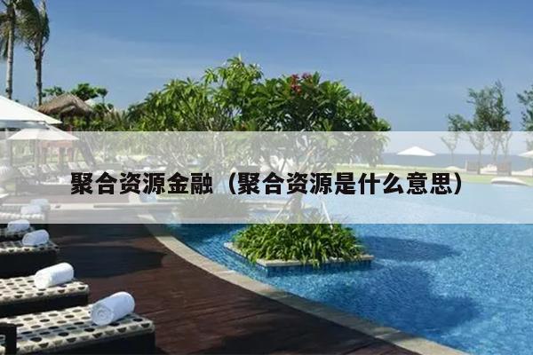聚合资源金融(聚合资源是什么意思) 聚合资源金融(聚合资源是什么意思)