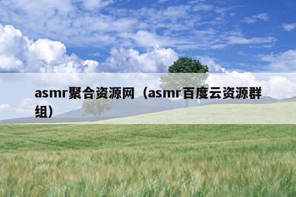 asmr聚合资源网（asmr百度云资源群组）