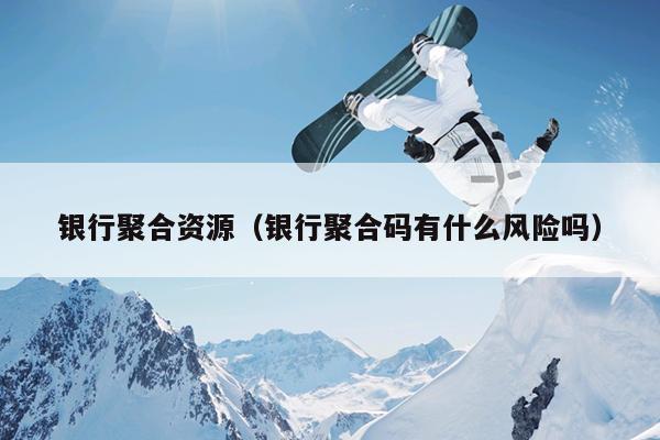 银行聚合资源(银行聚合码有什么风险吗) 银行聚合资源(银行聚合码有什么风险吗)