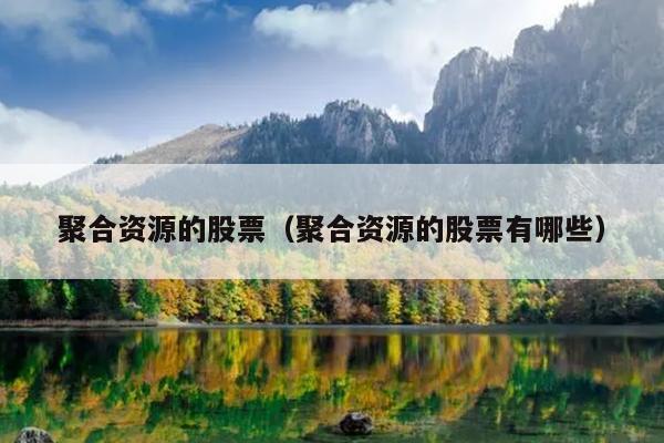 聚合资源的股票(聚合资源的股票有哪些) 聚合资源的股票(聚合资源的股票有哪些)
