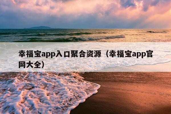 幸福宝app入口聚合资源(幸福宝app官网大全) 幸福宝app入口聚合资源(幸福宝app官网大全)