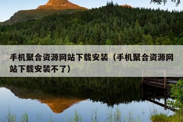 手机聚合资源网站下载安装(手机聚合资源网站下载安装不了) 手机聚合资源网站下载安装(手机聚合资源网站下载安装不了)
