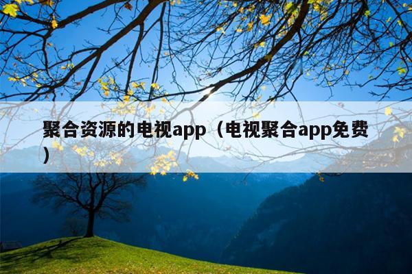 聚合资源的电视app(电视聚合app免费) 聚合资源的电视app(电视聚合app免费)