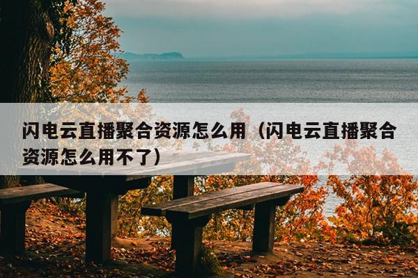 闪电云直播聚合资源怎么用(闪电云直播聚合资源怎么用不了) 闪电云直播聚合资源怎么用(闪电云直播聚合资源怎么用不了)