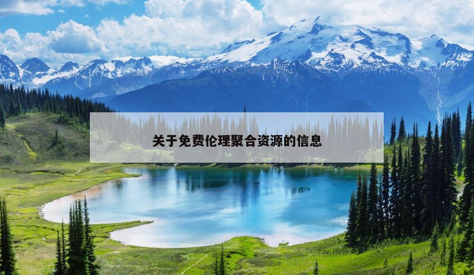关于免费伦理聚合资源的信息 关于免费伦理聚合资源的信息