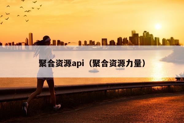 聚合资源api(聚合资源力量) 聚合资源api(聚合资源力量)