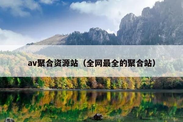 av聚合资源站(全网最全的聚合站) av聚合资源站(全网最全的聚合站)