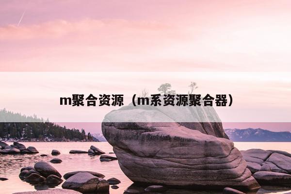 m聚合资源(m系资源聚合器) m聚合资源(m系资源聚合器)