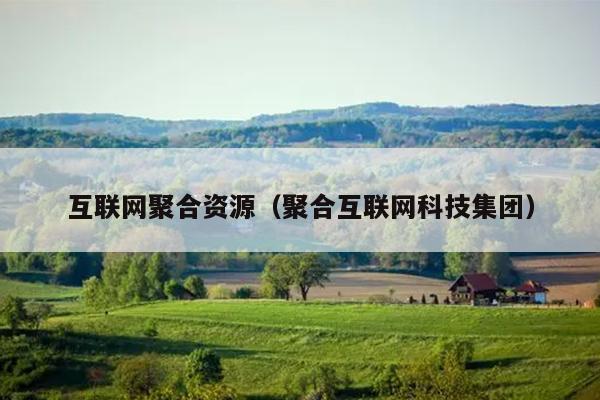 互联网聚合资源(聚合互联网科技集团) 互联网聚合资源(聚合互联网科技集团)
