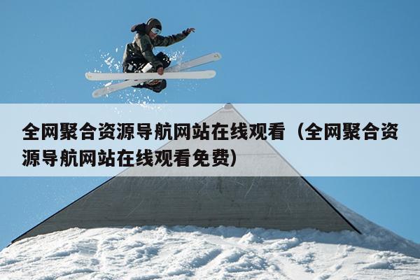 全网聚合资源导航网站在线观看(全网聚合资源导航网站在线观看免费) 全网聚合资源导航网站在线观看(全网聚合资源导航网站在线观看免费)