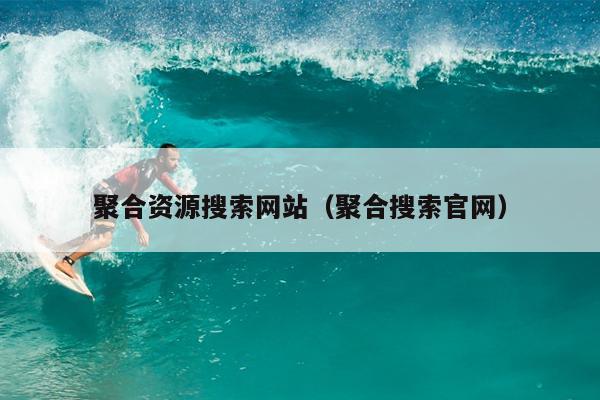 聚合资源搜索网站(聚合搜索官网) 聚合资源搜索网站(聚合搜索官网)