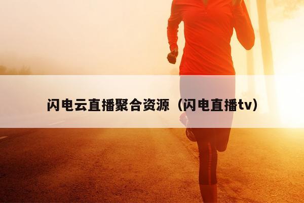 闪电云直播聚合资源(闪电直播tv) 闪电云直播聚合资源(闪电直播tv)
