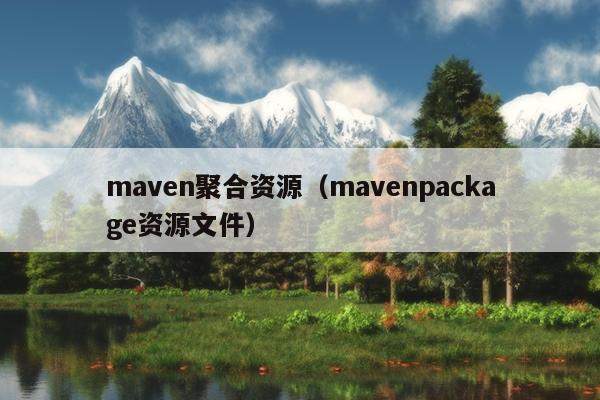 maven聚合资源(mavenpackage资源文件) maven聚合资源(mavenpackage资源文件)