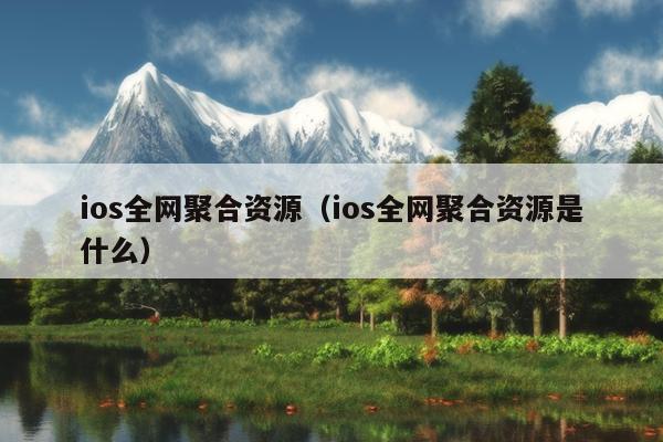 ios全网聚合资源(ios全网聚合资源是什么) ios全网聚合资源(ios全网聚合资源是什么)