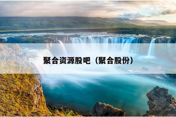 聚合资源股吧(聚合股份) 聚合资源股吧(聚合股份)
