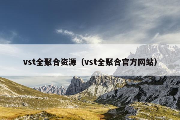 vst全聚合资源（vst全聚合官方网站）