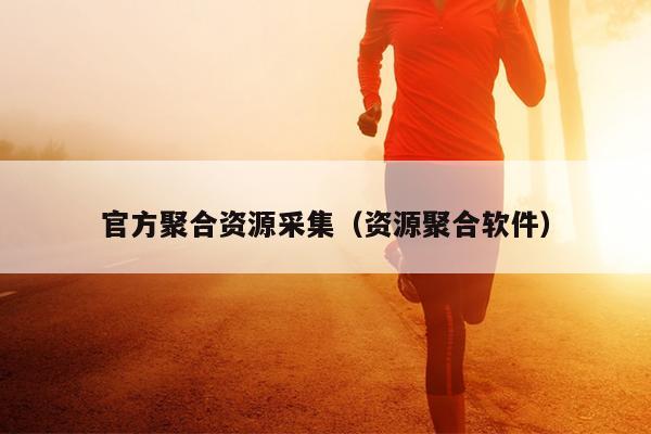 官方聚合资源采集(资源聚合软件) 官方聚合资源采集(资源聚合软件)