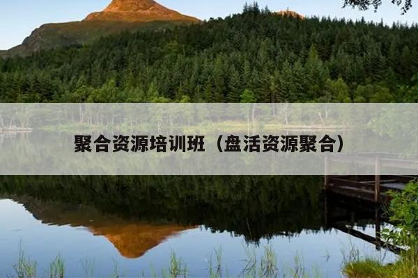聚合资源培训班(盘活资源聚合) 聚合资源培训班(盘活资源聚合)