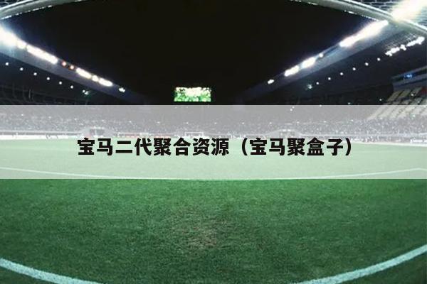 宝马二代聚合资源（宝马聚盒子）