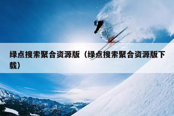 绿点搜索聚合资源版(绿点搜索聚合资源版下载) 绿点搜索聚合资源版(绿点搜索聚合资源版下载)