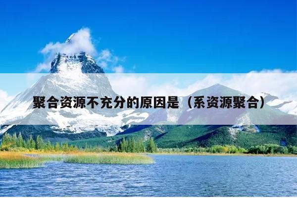 聚合资源不充分的原因是(系资源聚合) 聚合资源不充分的原因是(系资源聚合)