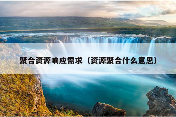 聚合资源响应需求(资源聚合什么意思) 聚合资源响应需求(资源聚合什么意思)