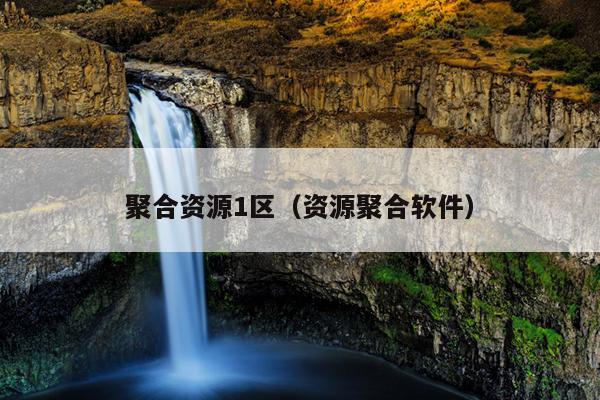 聚合资源1区(资源聚合软件) 聚合资源1区(资源聚合软件)