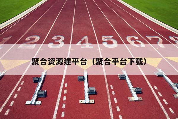 聚合资源建平台(聚合平台下载) 聚合资源建平台(聚合平台下载)