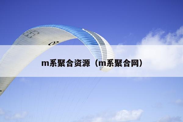 m系聚合资源(m系聚合网) m系聚合资源(m系聚合网)