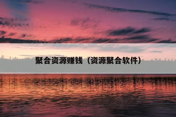 聚合资源赚钱(资源聚合软件) 聚合资源赚钱(资源聚合软件)