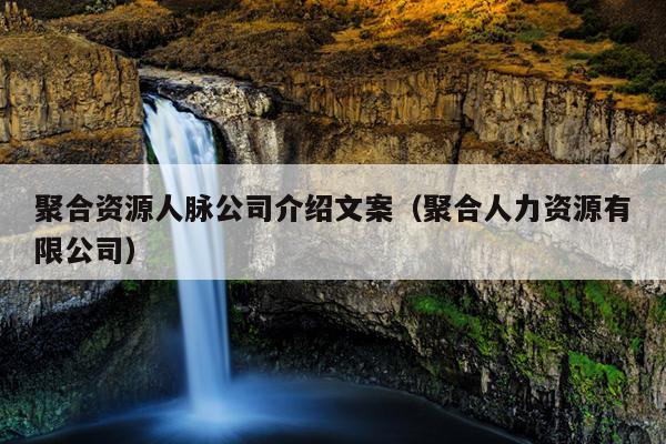 聚合资源人脉公司介绍文案（聚合人力资源有限公司）
