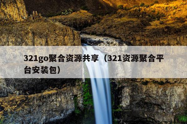 321go聚合资源共享(321资源聚合平台安装包) 321go聚合资源共享(321资源聚合平台安装包)