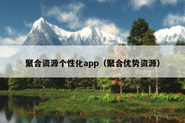 聚合资源个性化app(聚合优势资源) 聚合资源个性化app(聚合优势资源)