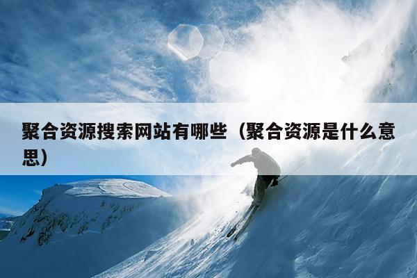 聚合资源搜索网站有哪些(聚合资源是什么意思) 聚合资源搜索网站有哪些(聚合资源是什么意思)