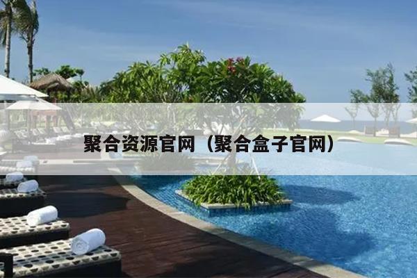 聚合资源官网(聚合盒子官网) 聚合资源官网(聚合盒子官网)