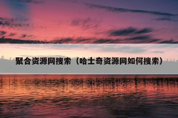 聚合资源网搜索(哈士奇资源网如何搜索) 聚合资源网搜索(哈士奇资源网如何搜索)