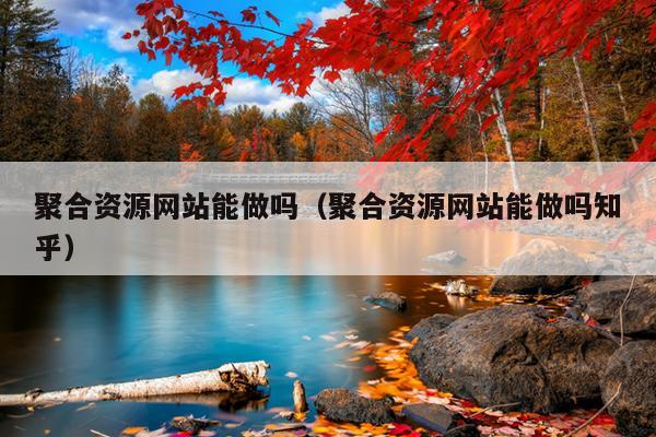 聚合资源网站能做吗(聚合资源网站能做吗知乎) 聚合资源网站能做吗(聚合资源网站能做吗知乎)