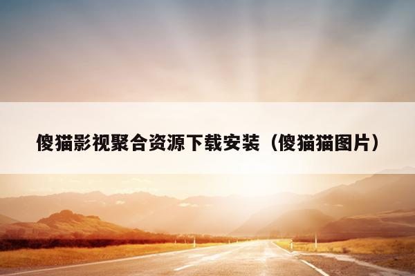 傻猫影视聚合资源下载安装(傻猫猫图片) 傻猫影视聚合资源下载安装(傻猫猫图片)