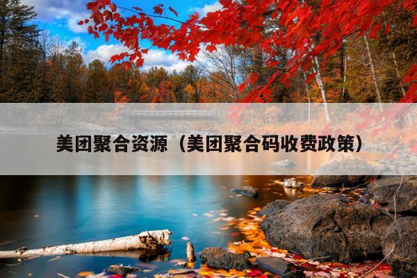 美团聚合资源(美团聚合码收费政策) 美团聚合资源(美团聚合码收费政策)