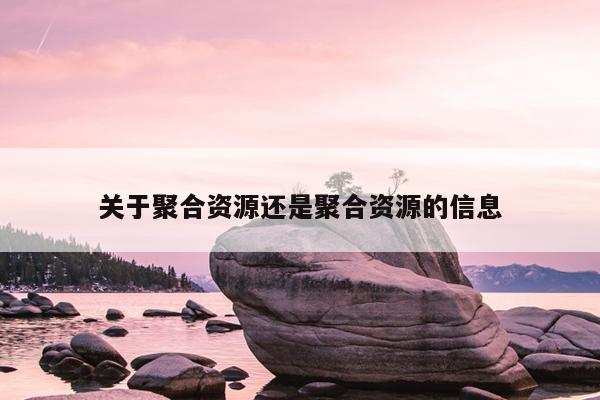 关于聚合资源还是聚合资源的信息 关于聚合资源还是聚合资源的信息