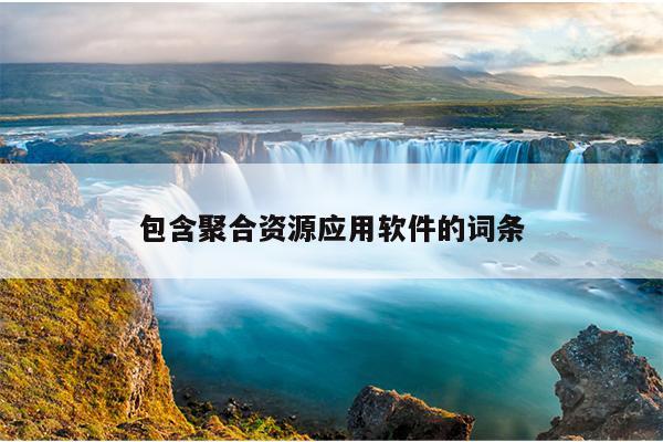 包含聚合资源应用软件的词条 包含聚合资源应用软件的词条
