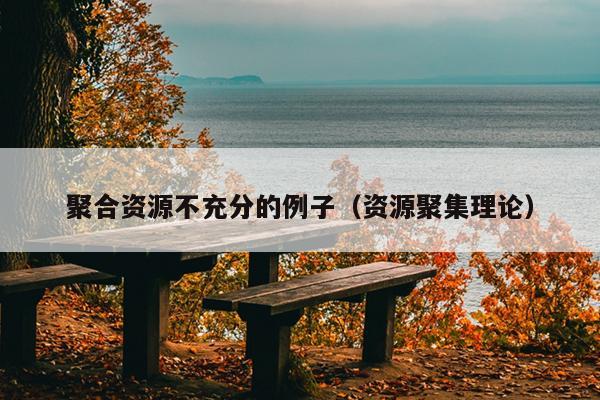 聚合资源不充分的例子(资源聚集理论) 聚合资源不充分的例子(资源聚集理论)