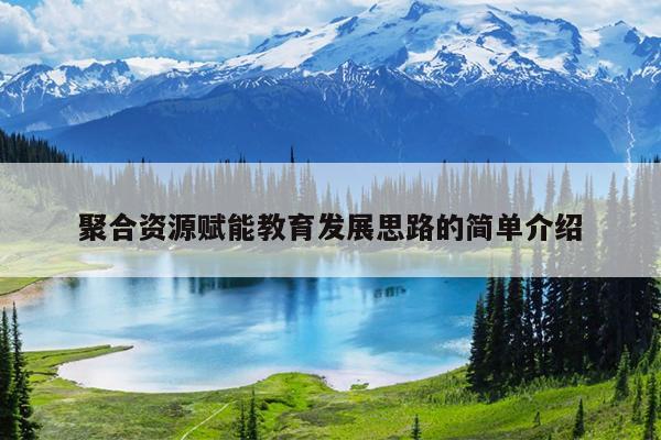 聚合资源赋能教育发展思路的简单介绍 聚合资源赋能教育发展思路的简单介绍