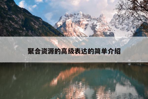 聚合资源的高级表达的简单介绍 聚合资源的高级表达的简单介绍