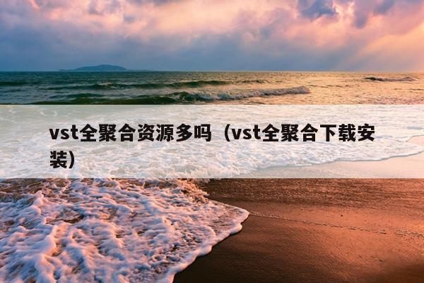 vst全聚合资源多吗（vst全聚合下载安装）