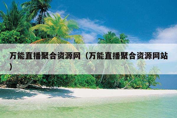 万能直播聚合资源网(万能直播聚合资源网站) 万能直播聚合资源网(万能直播聚合资源网站)