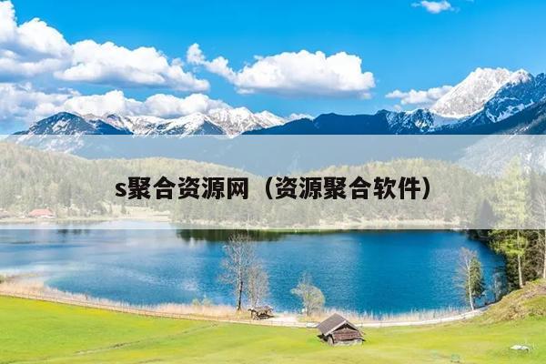 s聚合资源网(资源聚合软件) s聚合资源网(资源聚合软件)