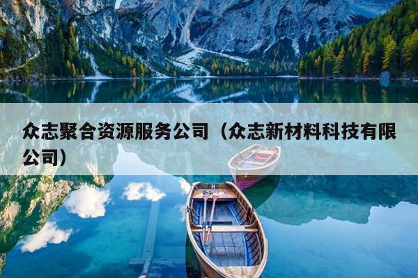 众志聚合资源服务公司(众志新材料科技有限公司) 众志聚合资源服务公司(众志新材料科技有限公司)