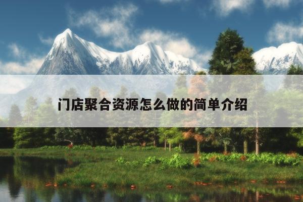 门店聚合资源怎么做的简单介绍 门店聚合资源怎么做的简单介绍