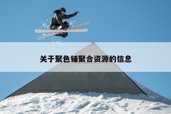 关于聚色铺聚合资源的信息 关于聚色铺聚合资源的信息